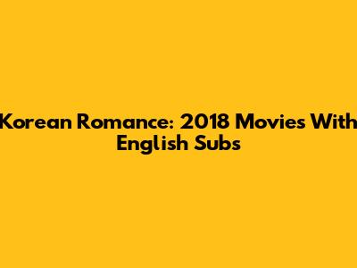 Korean Romance: 2018 Movies With English Subs