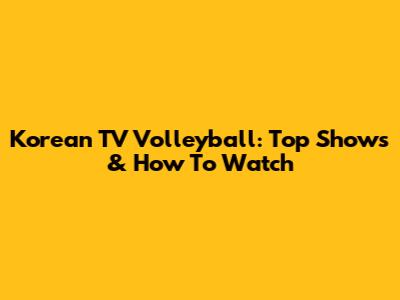 Korean TV Volleyball: Top Shows & How To Watch