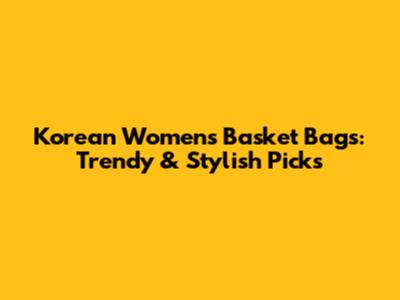 Korean Women's Basket Bags: Trendy & Stylish Picks