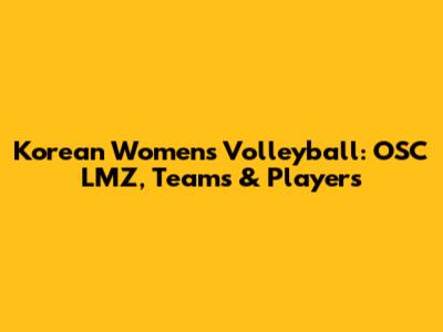 Korean Women's Volleyball: OSC LMZ, Teams & Players