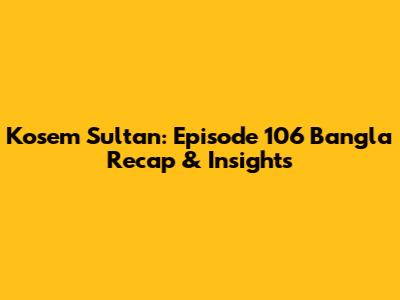 Kosem Sultan: Episode 106 Bangla Recap & Insights