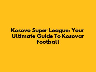 Kosovo Super League: Your Ultimate Guide To Kosovar Football