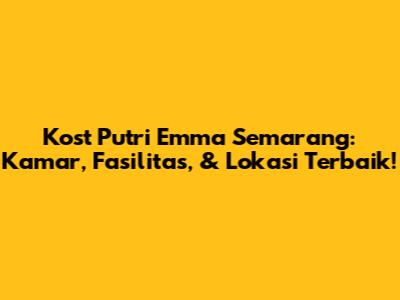 Kost Putri Emma Semarang: Kamar, Fasilitas, & Lokasi Terbaik!