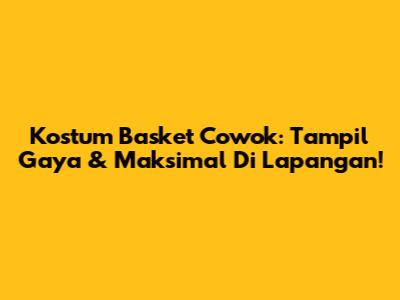 Kostum Basket Cowok: Tampil Gaya & Maksimal Di Lapangan!