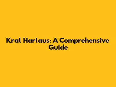 Kral Harlaus: A Comprehensive Guide
