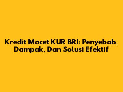 Kredit Macet KUR BRI: Penyebab, Dampak, Dan Solusi Efektif
