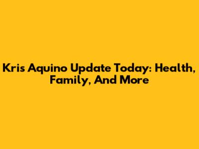 Kris Aquino Update Today: Health, Family, And More