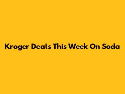 Kroger Deals This Week On Soda