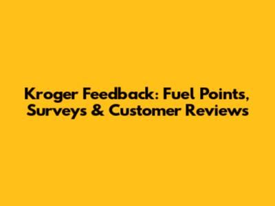 Kroger Feedback: Fuel Points, Surveys & Customer Reviews