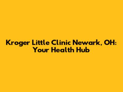 Kroger Little Clinic Newark, OH: Your Health Hub