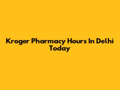 Kroger Pharmacy Hours In Delhi Today