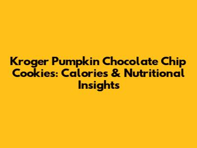 Kroger Pumpkin Chocolate Chip Cookies: Calories & Nutritional Insights