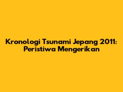 Kronologi Tsunami Jepang 2011: Peristiwa Mengerikan