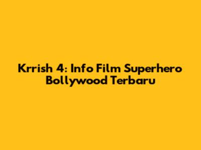 Krrish 4: Info Film Superhero Bollywood Terbaru