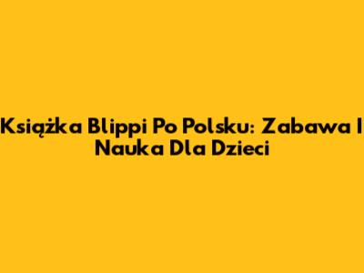 Książka Blippi Po Polsku: Zabawa I Nauka Dla Dzieci
