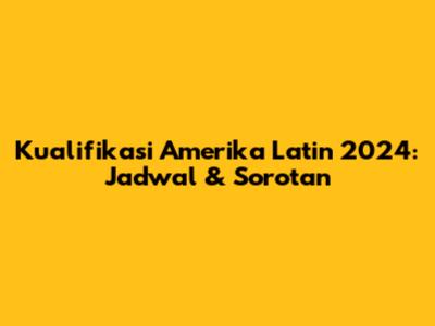 Kualifikasi Amerika Latin 2024: Jadwal & Sorotan