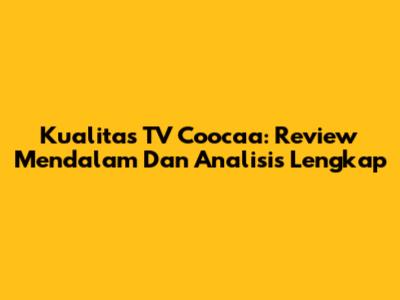 Kualitas TV Coocaa: Review Mendalam Dan Analisis Lengkap