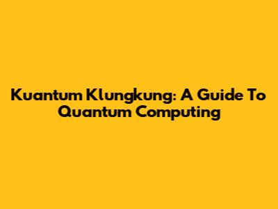 Kuantum Klungkung: A Guide To Quantum Computing