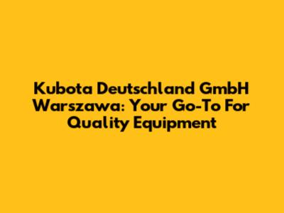 Kubota Deutschland GmbH Warszawa: Your Go-To For Quality Equipment