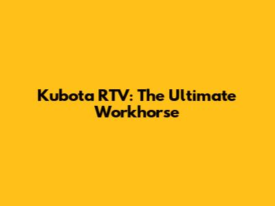 Kubota RTV: The Ultimate Workhorse