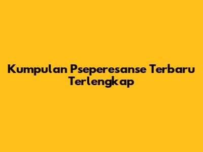 Kumpulan "Pseperesanse" Terbaru Terlengkap