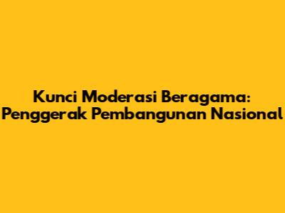 Kunci Moderasi Beragama: Penggerak Pembangunan Nasional