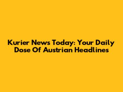 Kurier News Today: Your Daily Dose Of Austrian Headlines