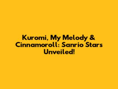 Kuromi, My Melody & Cinnamoroll: Sanrio Stars Unveiled!
