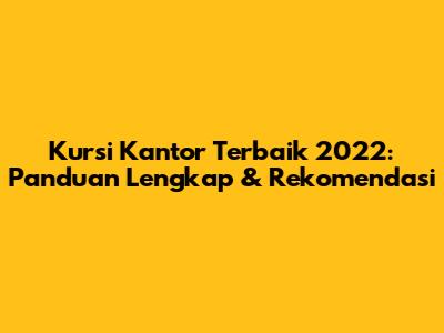 Kursi Kantor Terbaik 2022: Panduan Lengkap & Rekomendasi