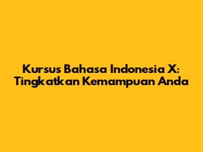Kursus Bahasa Indonesia X: Tingkatkan Kemampuan Anda