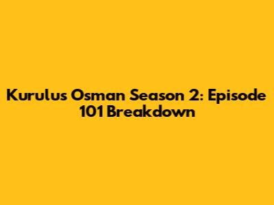 Kurulus Osman Season 2: Episode 101 Breakdown