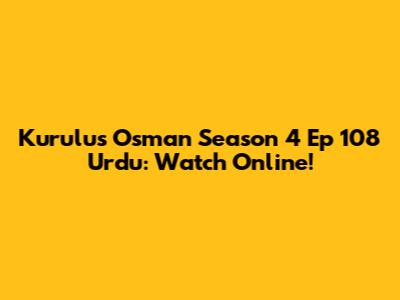 Kurulus Osman Season 4 Ep 108 Urdu: Watch Online!