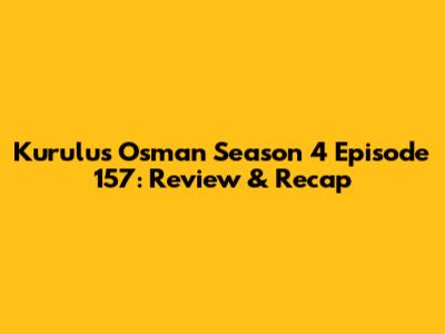 Kurulus Osman Season 4 Episode 157: Review & Recap