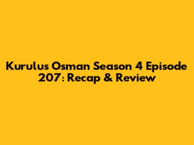 Kurulus Osman Season 4 Episode 207: Recap & Review