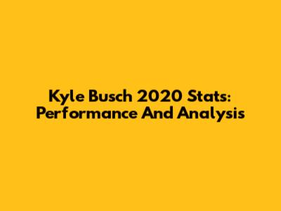 Kyle Busch 2020 Stats: Performance And Analysis