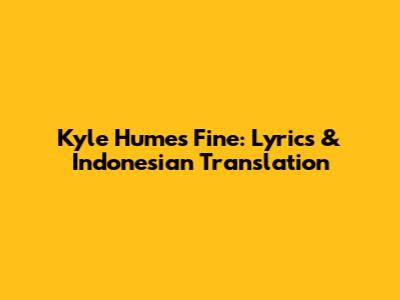 Kyle Hume's 'Fine': Lyrics & Indonesian Translation