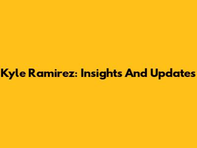 Kyle Ramirez: Insights And Updates