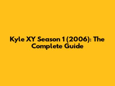 Kyle XY Season 1 (2006): The Complete Guide