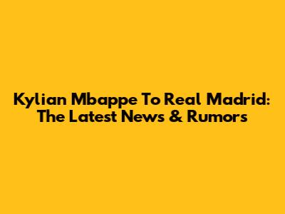 Kylian Mbappe To Real Madrid: The Latest News & Rumors