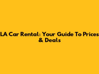 LA Car Rental: Your Guide To Prices & Deals