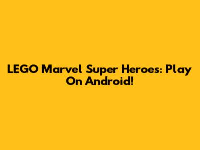 LEGO Marvel Super Heroes: Play On Android!