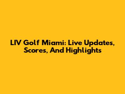 LIV Golf Miami: Live Updates, Scores, And Highlights