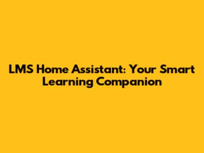 LMS Home Assistant: Your Smart Learning Companion