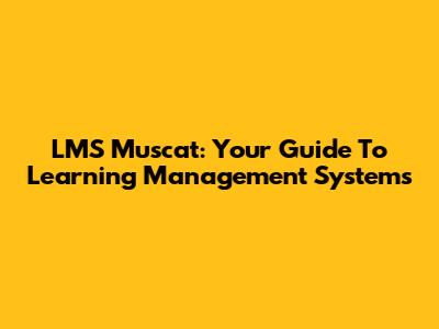 LMS Muscat: Your Guide To Learning Management Systems