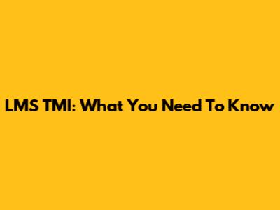 LMS TMI: What You Need To Know