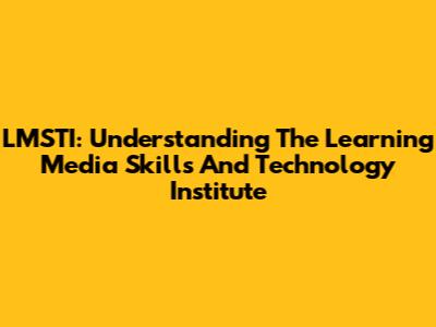 LMSTI: Understanding The Learning Media Skills And Technology Institute