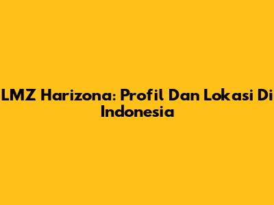LMZ Harizona: Profil Dan Lokasi Di Indonesia