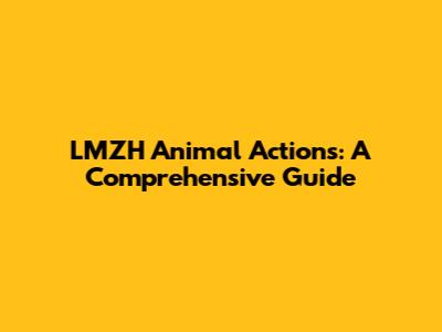 LMZH Animal Actions: A Comprehensive Guide