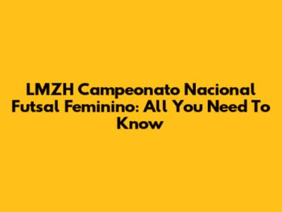 LMZH Campeonato Nacional Futsal Feminino: All You Need To Know