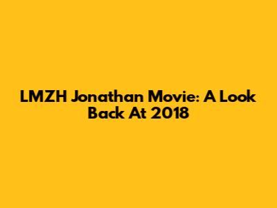 LMZH Jonathan Movie: A Look Back At 2018
